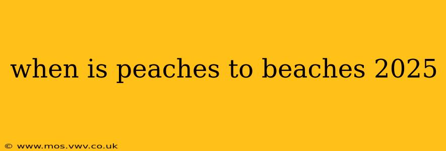 when is peaches to beaches 2025