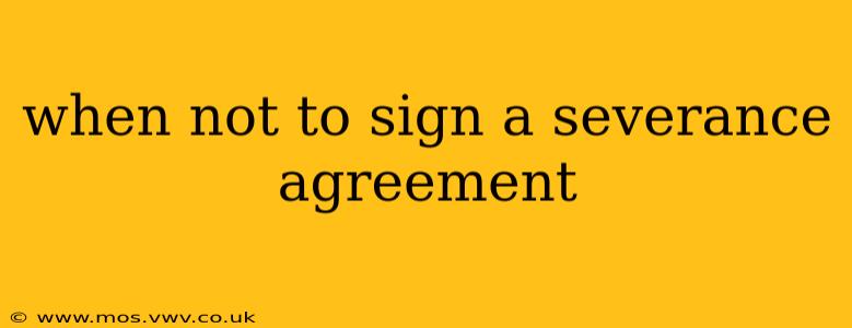 when not to sign a severance agreement