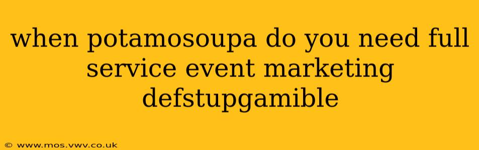 when potamosoupa do you need full service event marketing defstupgamible