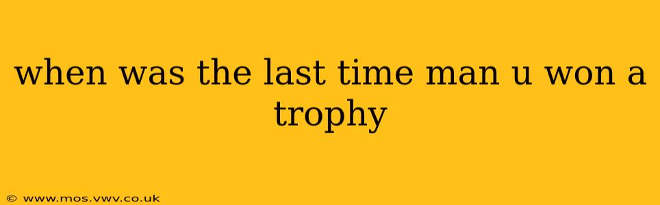 when was the last time man u won a trophy