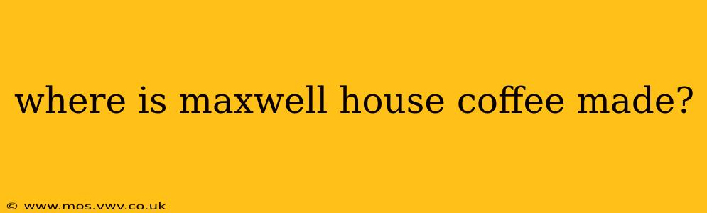 where is maxwell house coffee made?