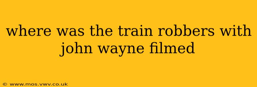 where was the train robbers with john wayne filmed