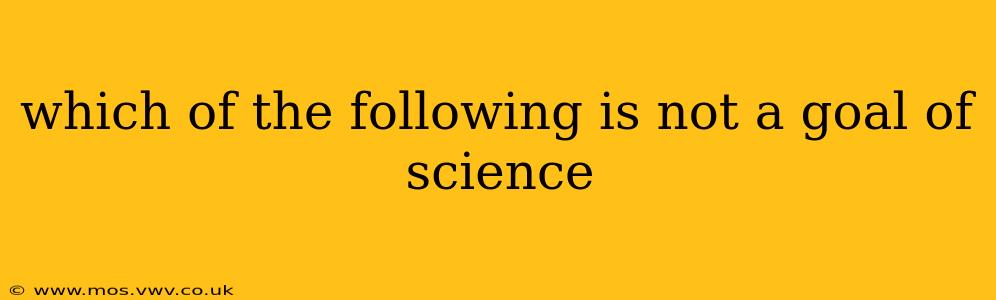 which of the following is not a goal of science