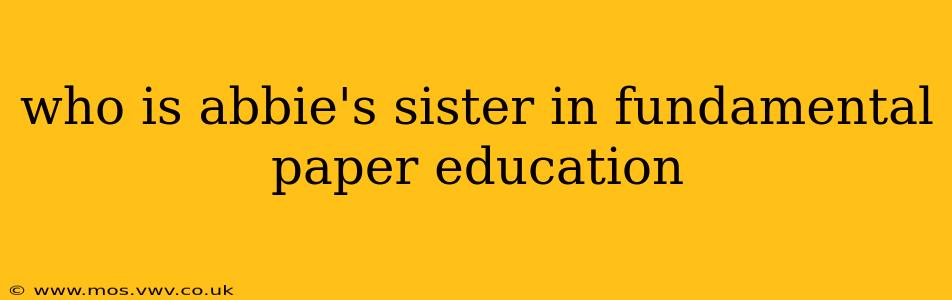 who is abbie's sister in fundamental paper education