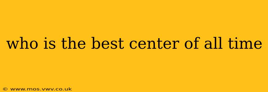 who is the best center of all time