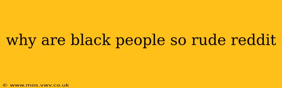 why are black people so rude reddit why are black people so rude reddit