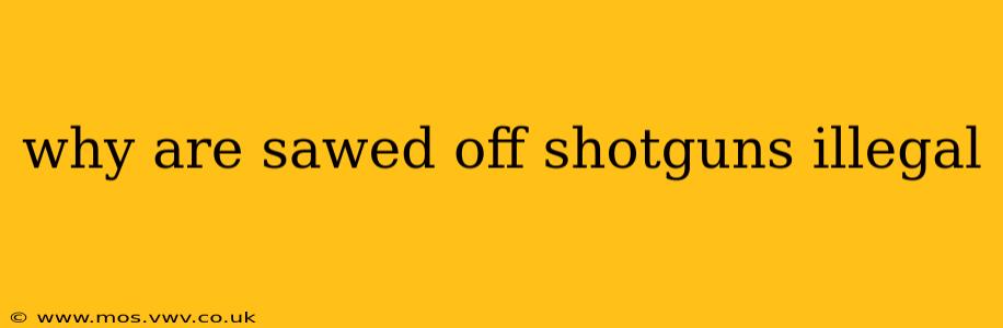 why are sawed off shotguns illegal