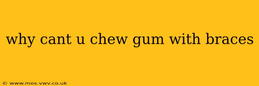 why cant u chew gum with braces