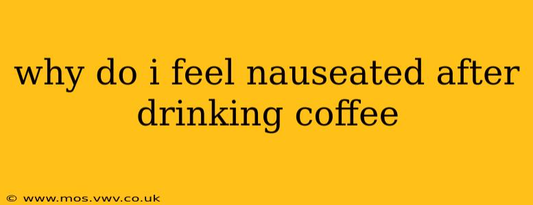 why do i feel nauseated after drinking coffee