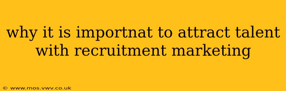 why it is importnat to attract talent with recruitment marketing