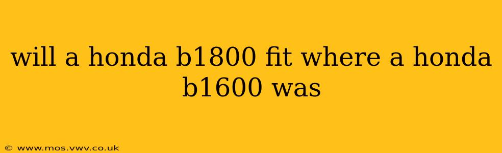 will a honda b1800 fit where a honda b1600 was