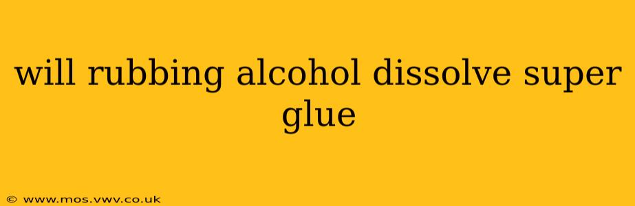will rubbing alcohol dissolve super glue