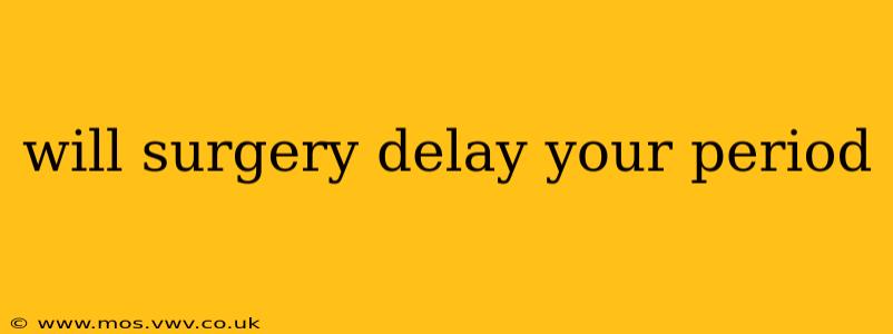 will surgery delay your period