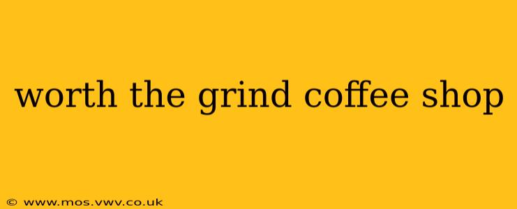 worth the grind coffee shop