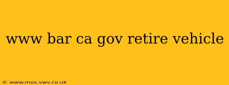 www bar ca gov retire vehicle