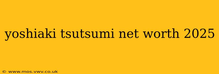 yoshiaki tsutsumi net worth 2025