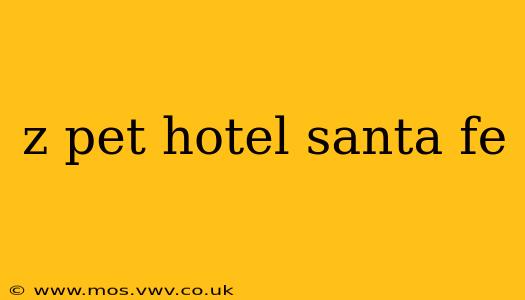 z pet hotel santa fe